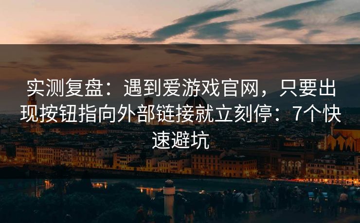 实测复盘：遇到爱游戏官网，只要出现按钮指向外部链接就立刻停：7个快速避坑