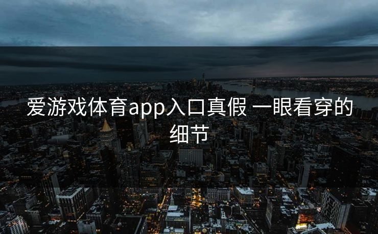 爱游戏体育app入口真假 一眼看穿的细节