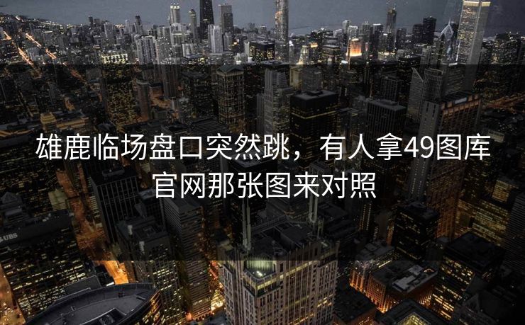 雄鹿临场盘口突然跳，有人拿49图库官网那张图来对照